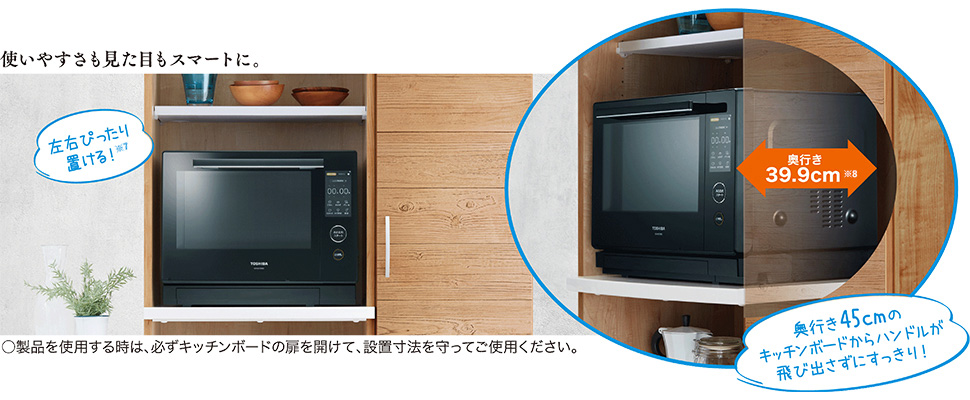 左右ぴったり置ける!※7 奥行39.9cm※8で奥行45cmのキッチンボードからハンドルが飛び出さずにすっきり!