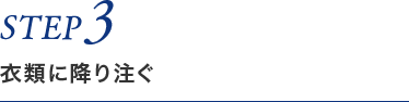 STEP3 衣類に降り注ぐ