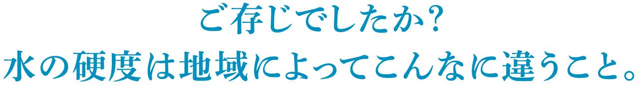 ご存じでしたか?水の硬度は地域によってこんなに違うこと。