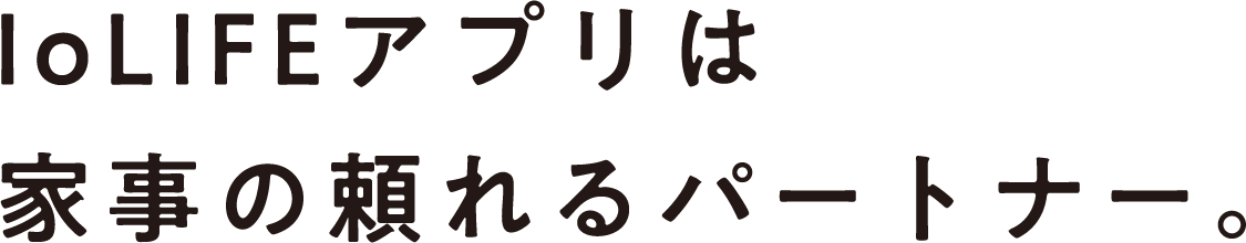 IoLIFEアプリは家事の頼れるパートナー。