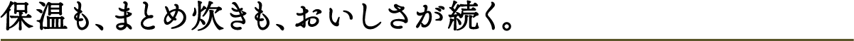 保温も、まとめ炊きも、おいしさが続く。