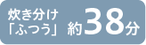 炊き分け「ふつう」約38分