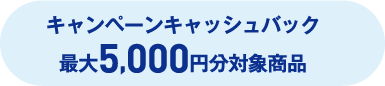 キャンペーンキャッシュバック 最大5,000円分対象商品