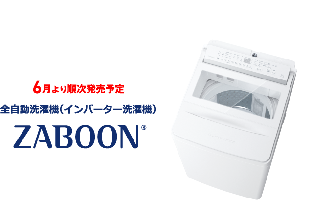 6月より順次発売予定 全自動洗濯機(インバーター洗濯機) ZABOON®