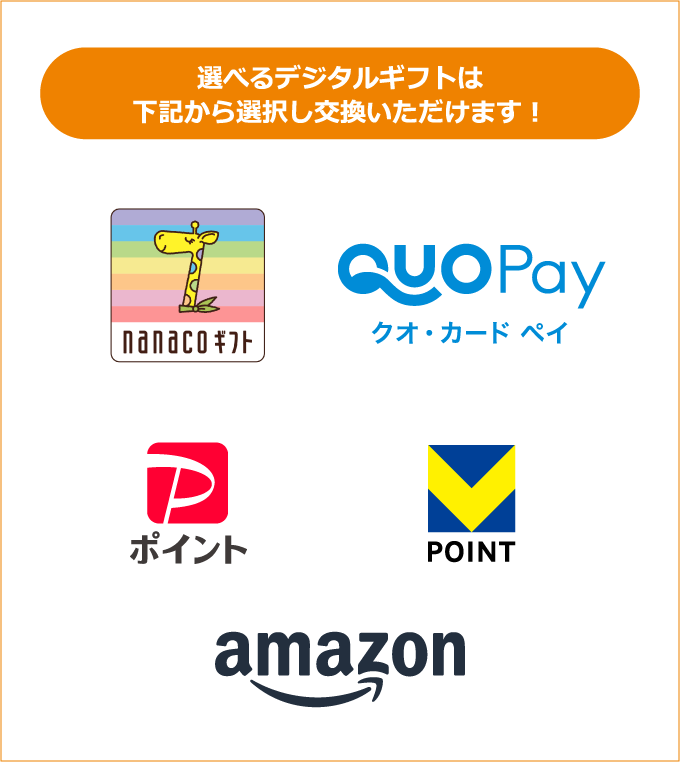 選べるデジタルギフトは下記から選択し交換いただけます! nanacoギフト QUOPayクオ・カード ペイ PayPayポイント VPOINT Amazonギフトカード